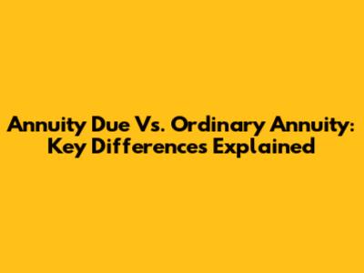 Annuity Due Vs. Ordinary Annuity: Key Differences Explained