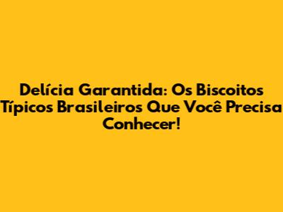 Delícia Garantida: Os Biscoitos Típicos Brasileiros Que Você Precisa Conhecer!