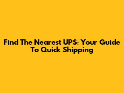 Find The Nearest UPS: Your Guide To Quick Shipping