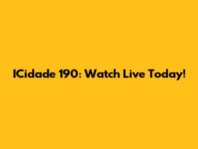 ICidade 190: Watch Live Today!