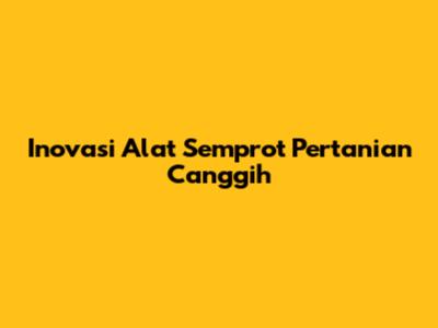 Inovasi Alat Semprot Pertanian Canggih