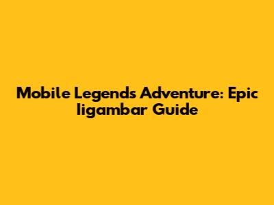 Mobile Legends Adventure: Epic Iigambar Guide