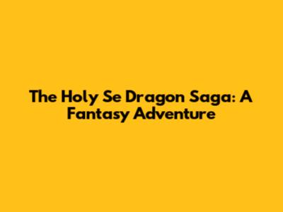 The Holy Se Dragon Saga: A Fantasy Adventure