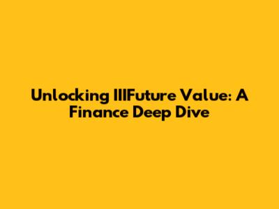 Unlocking IIIFuture Value: A Finance Deep Dive
